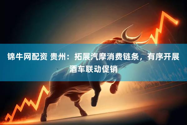 锦牛网配资 贵州：拓展汽摩消费链条，有序开展酒车联动促销